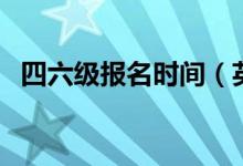 四六級報名時間（英語四六級的報名時間）