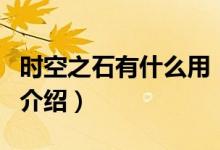 時空之石有什么用（關(guān)于時空之石有什么用的介紹）
