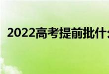 2022高考提前批什么時(shí)候錄?。ň唧w時(shí)間）