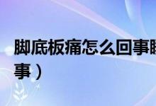 腳底板痛怎么回事睡后恢復（腳底板痛怎么回事）
