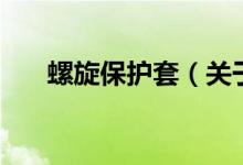 螺旋保護(hù)套（關(guān)于螺旋保護(hù)套的介紹）