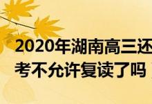 2020年湖南高三還允許復讀嗎（2023湖南高考不允許復讀了嗎）