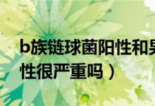 b族鏈球菌陽性和男性有關嗎（b族鏈球菌陽性很嚴重嗎）