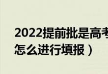 2022提前批是高考成績(jī)出來以后再報(bào)的嗎（怎么進(jìn)行填報(bào)）