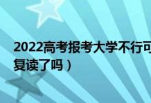 2022高考報考大學不行可以復讀嗎（2023廣東高考不允許復讀了嗎）