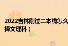 2022吉林剛過二本線怎么選大學（吉林二本壓線生的最佳選擇文理科）