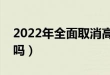 2022年全面取消高考復讀了嗎（還可以復讀嗎）