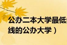 公辦二本大學(xué)最低多少分能上2022（二本壓線(xiàn)的公辦大學(xué)）