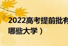 2022高考提前批有哪些學(xué)校和專(zhuān)業(yè)（可以報(bào)哪些大學(xué)）