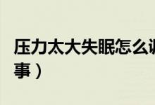 壓力太大失眠怎么調理（壓力太大失眠怎么回事）