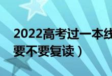 2022高考過一本線復讀有必要嗎（過一本線要不要復讀）