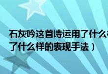 石灰吟這首詩運(yùn)用了什么樣的表現(xiàn)手法（石灰吟這首詩運(yùn)用了什么樣的表現(xiàn)手法）