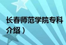 長(zhǎng)春師范學(xué)院?？疲P(guān)于長(zhǎng)春師范學(xué)院?？频慕榻B）