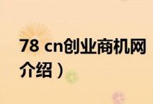 78 cn創(chuàng)業(yè)商機(jī)網(wǎng)（關(guān)于78 cn創(chuàng)業(yè)商機(jī)網(wǎng)的介紹）