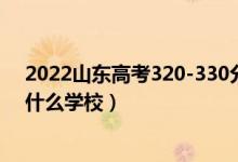 2022山東高考320-330分能報(bào)什么大學(xué)（物理歷史類(lèi)推薦什么學(xué)校）