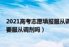 2021高考志愿填報(bào)服從調(diào)劑（2022高考?？铺顖?bào)志愿也需要服從調(diào)劑嗎）
