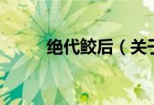絕代鮫后（關(guān)于絕代鮫后的介紹）
