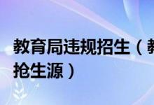教育局違規(guī)招生（教育部要求嚴(yán)肅查處違規(guī)爭搶生源）