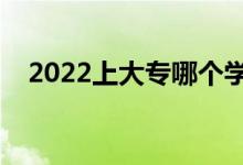 2022上大專(zhuān)哪個(gè)學(xué)校好（大專(zhuān)學(xué)校推薦）