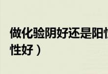 做化驗陰好還是陽性（化驗結果陰性好還是陽性好）