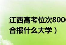 江西高考位次80000左右推薦什么學(xué)校（適合報什么大學(xué)）