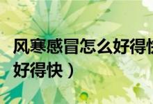 風(fēng)寒感冒怎么好得快按什么穴（風(fēng)寒感冒怎么好得快）