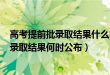 高考提前批錄取結(jié)果什么時候出來2020（2022高考提前批錄取結(jié)果何時公布）