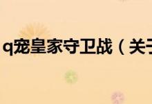 q寵皇家守衛(wèi)戰(zhàn)（關于q寵皇家守衛(wèi)戰(zhàn)的介紹）