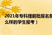 2021年?？铺崆芭鷪竺麠l件（2022高考?？铺崆芭m合什么樣的學生報考）
