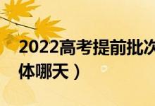 2022高考提前批次錄取時(shí)間是什么時(shí)候（具體哪天）