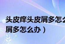 頭皮癢頭皮屑多怎么辦還有凸起（頭皮癢頭皮屑多怎么辦）