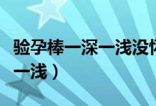 驗孕棒一深一淺沒懷孕幾率多大（驗孕棒一深一淺）