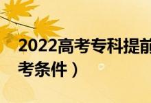 2022高考?？铺崆芭x是什么（有什么報考條件）