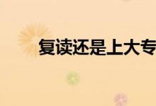 復(fù)讀還是上大專(zhuān)（怎么選才不后悔）