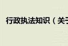 行政執(zhí)法知識（關于行政執(zhí)法知識的介紹）