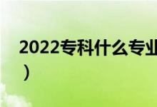2022專(zhuān)科什么專(zhuān)業(yè)比較好就業(yè)（比較受歡迎）