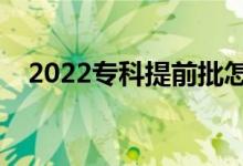 2022專科提前批怎么報志愿（具體方法）