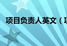 項目負(fù)責(zé)人英文（項目負(fù)責(zé)人英文怎么說）