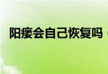 陽瘺會自己恢復(fù)嗎（陽痿可以自己恢復(fù)嗎）