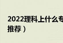 2022理科上什么?？拼髮W好（理科?？茖W校推薦）