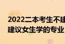 2022二本考生不建議報(bào)考的專(zhuān)業(yè)有哪些（不建議女生學(xué)的專(zhuān)業(yè)）