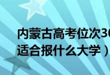 內(nèi)蒙古高考位次30000左右推薦什么學(xué)校（適合報(bào)什么大學(xué)）