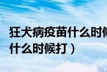 狂犬病疫苗什么時(shí)候研究出來(lái)的（狂犬病疫苗什么時(shí)候打）