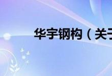 華宇鋼構（關于華宇鋼構的介紹）