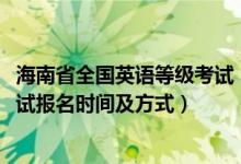 海南省全國英語等級考試（2022海南下半年全國英語等級考試報名時間及方式）