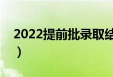 2022提前批錄取結(jié)果什么時(shí)候公布（在哪天）