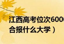 江西高考位次60000左右推薦什么學(xué)校（適合報什么大學(xué)）