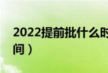 2022提前批什么時候開始報名（具體什么時間）