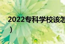 2022?？茖W(xué)校該怎么選擇（什么?？茖W(xué)校好）