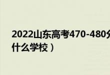 2022山東高考470-480分能報什么大學(xué)（物理歷史類推薦什么學(xué)校）